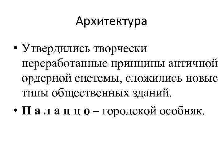 Архитектура • Утвердились творчески переработанные принципы античной ордерной системы, сложились новые типы общественных зданий.