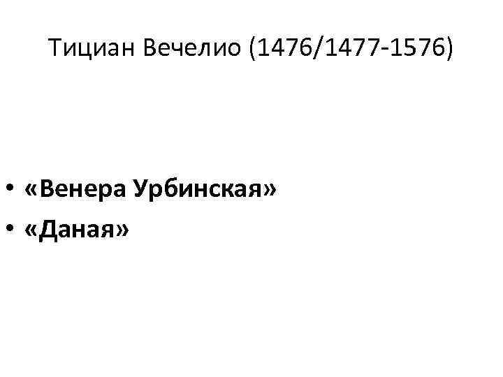 Тициан Вечелио (1476/1477 -1576) • «Венера Урбинская» • «Даная» 