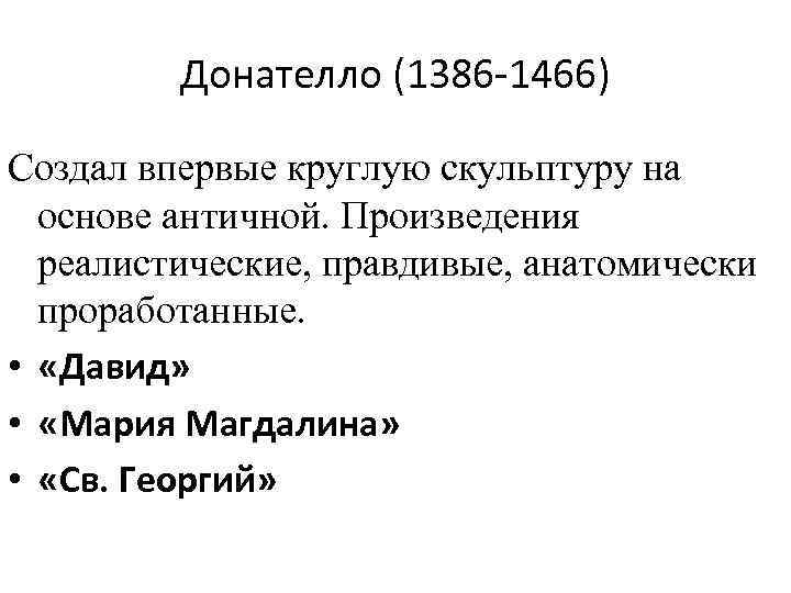 Донателло (1386 -1466) Создал впервые круглую скульптуру на основе античной. Произведения реалистические, правдивые, анатомически