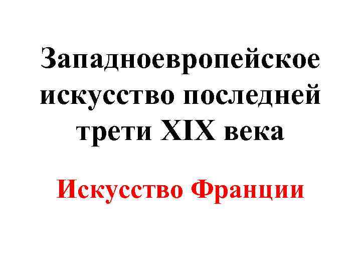 Западноевропейское искусство последней трети XIX века Искусство Франции 