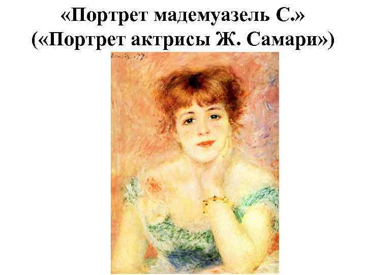  «Портрет мадемуазель С. » ( «Портрет актрисы Ж. Самари» ) 