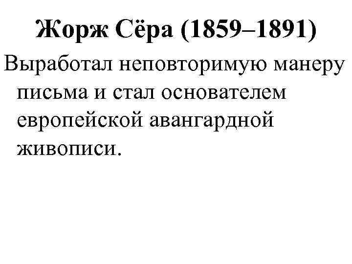 Жорж Сёра (1859– 1891) Выработал неповторимую манеру письма и стал основателем европейской авангардной живописи.