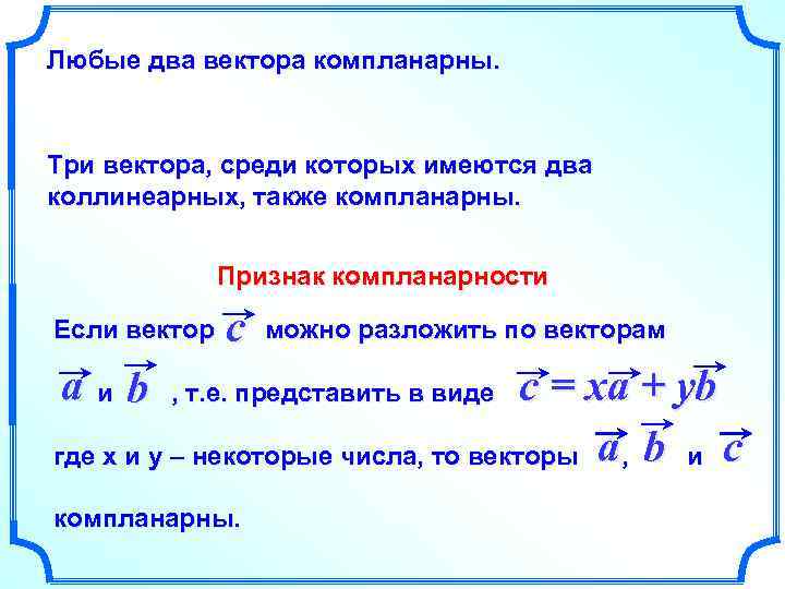 Любые два вектора компланарны. Три вектора, среди которых имеются два коллинеарных, также компланарны. Признак