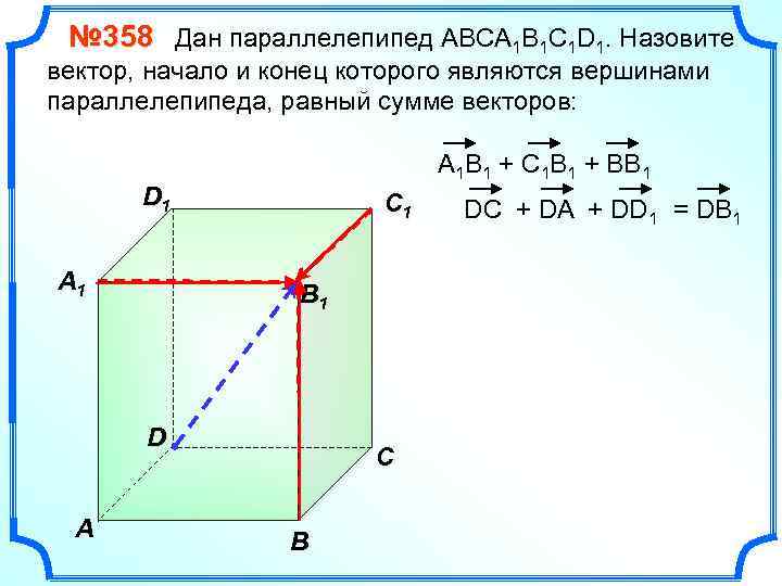 № 358 Дан параллелепипед АВСA 1 B 1 C 1 D 1. Назовите вектор,