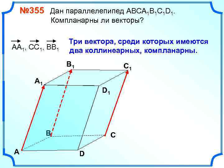 № 355 Дан параллелепипед АВСA 1 B 1 C 1 D 1. Компланарны ли