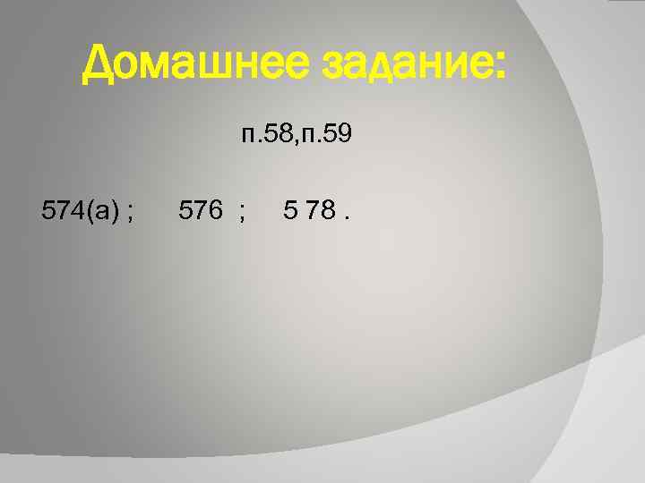 Домашнее задание: п. 58, п. 59 574(а) ; 576 ; 5 78. 