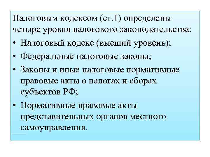 Налоговым кодексом (ст. 1) определены четыре уровня налогового законодательства: • Налоговый кодекс (высший уровень);