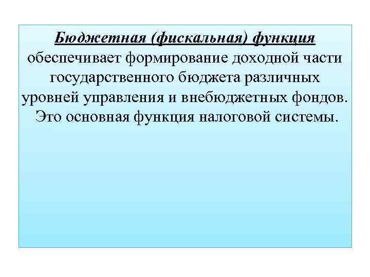 Бюджетная (фискальная) функция обеспечивает формирование доходной части государственного бюджета различных уровней управления и внебюджетных