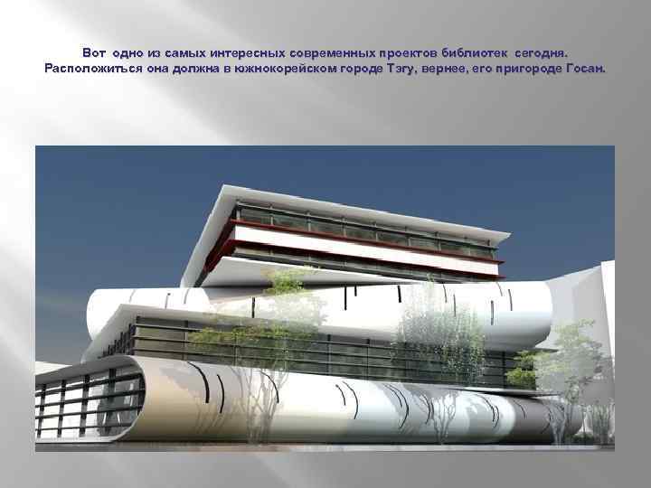 Вот одно из самых интересных современных проектов библиотек сегодня. Расположиться она должна в южнокорейском