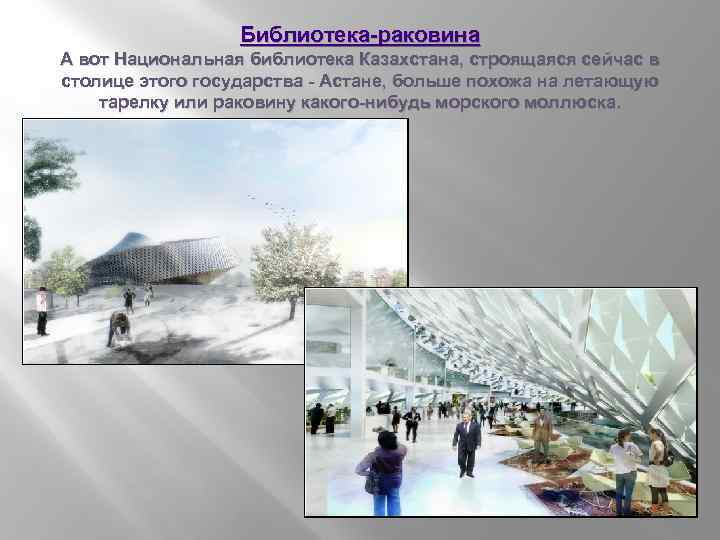 Библиотека-раковина А вот Национальная библиотека Казахстана, строящаяся сейчас в столице этого государства - Астане,