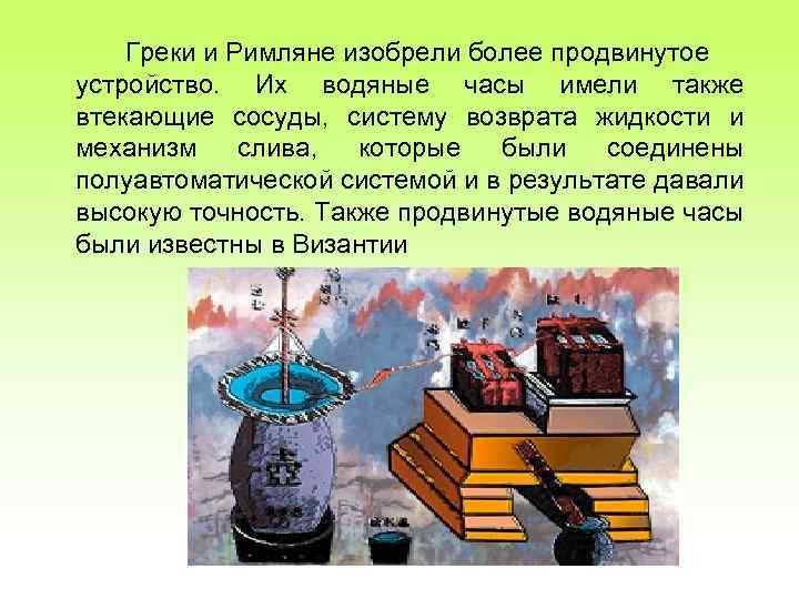 Греки и Римляне изобрели более продвинутое устройство. Их водяные часы имели также втекающие сосуды,