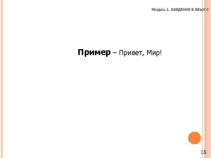 Модуль 1. ВВЕДЕНИЕ В ЯЗЫК C Пример – Привет, Мир! 15 