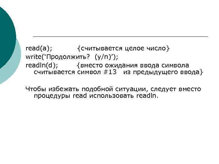 read(a); {считывается целое число} write(‘Продолжить? (y/n)’); readln(d); {вместо ожидания ввода символа считывается символ #13