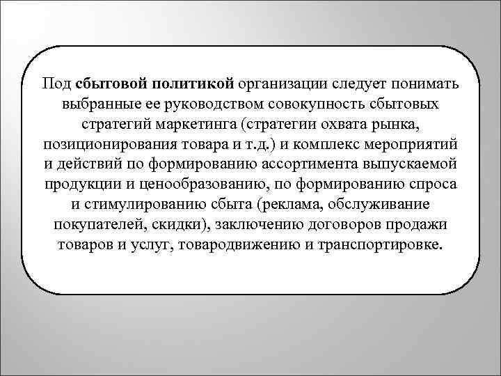 Под сбытовой политикой организации следует понимать выбранные ее руководством совокупность сбытовых стратегий маркетинга (стратегии