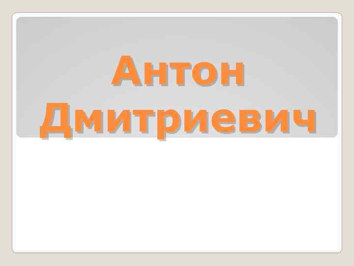 Антон Дмитриевич 