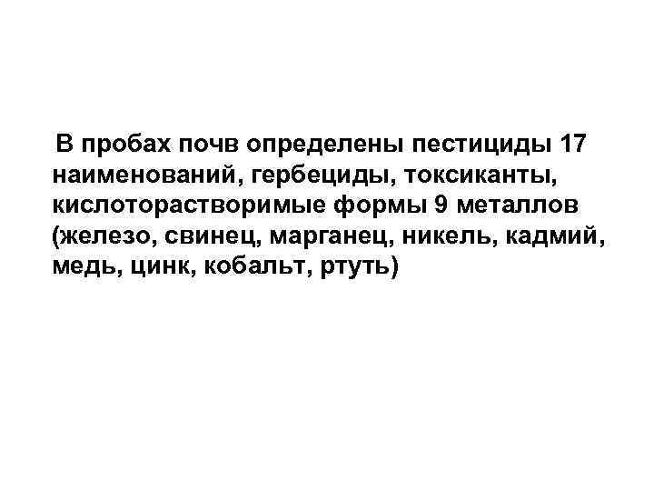 В пробах почв определены пестициды 17 наименований, гербециды, токсиканты, кислоторастворимые формы 9 металлов (железо,