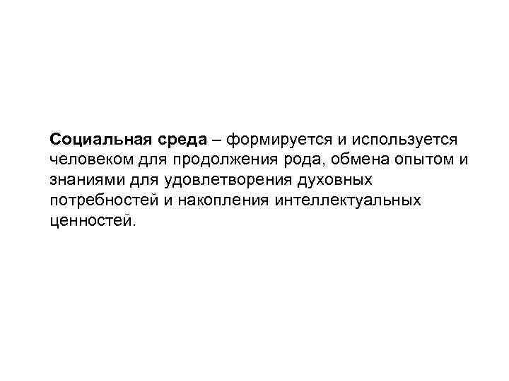 Социальная среда – формируется и используется человеком для продолжения рода, обмена опытом и знаниями