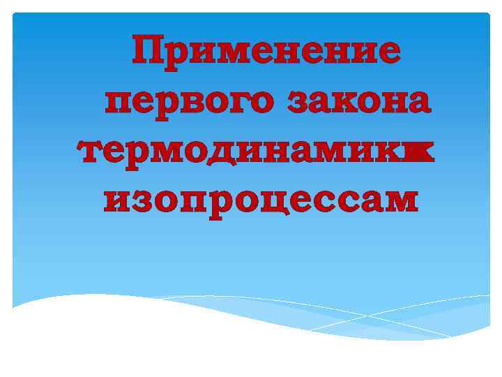 Применение первого закона термодинамики к изопроцессам. 