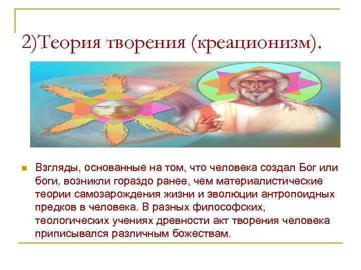 2)Теория творения (креационизм). n Взгляды, основанные на том, что человека создал Бог или боги,