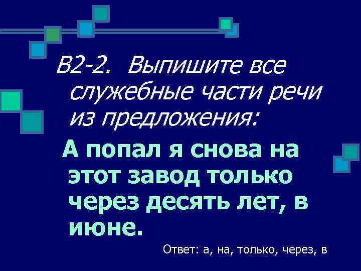 В 2 -2. Выпишите все служебные части речи из предложения: А попал я снова