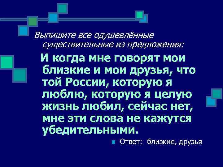 Выпишите все одушевлённые существительные из предложения: И когда мне говорят мои близкие и мои