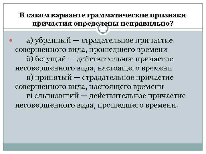 В каком варианте грамматические признаки причастия определены неправильно? а) убранный — страдательное причастие совершенного
