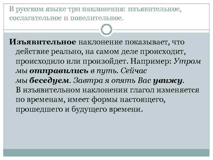 В русском языке три наклонения: изъявительное, сослагательное и повелительное. Изъявительное наклонение показывает, что действие