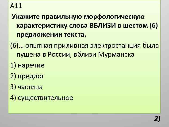 А 11 Укажите правильную морфологическую характеристику слова ВБЛИЗИ в шестом (6) предложении текста. (6)…