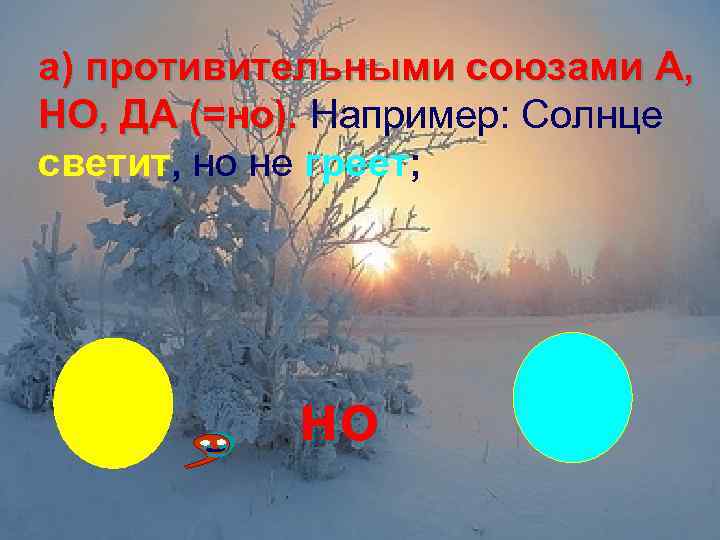 а) противительными союзами А, НО, ДА (=но). Например: Солнце светит, но не греет; но