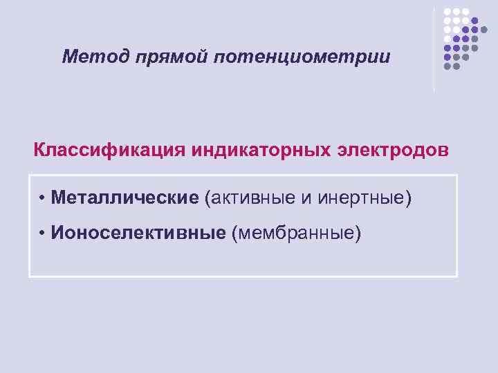 Метод прямой потенциометрии Классификация индикаторных электродов • Металлические (активные и инертные) • Ионоселективные (мембранные)