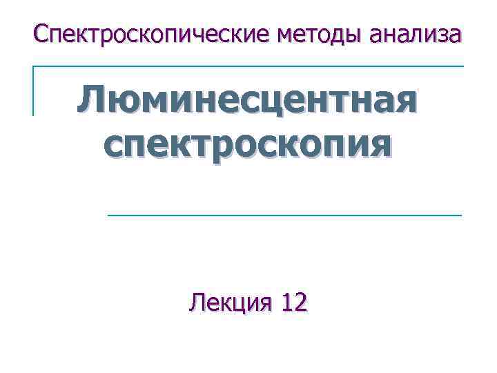 Спектроскопические методы анализа Люминесцентная спектроскопия Лекция 12 