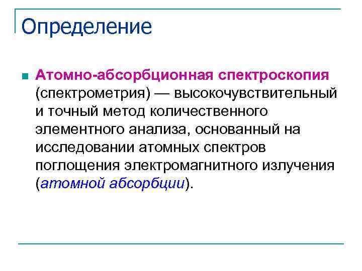 Определение n Атомно-абсорбционная спектроскопия (спектрометрия) — высокочувствительный и точный метод количественного элементного анализа, основанный