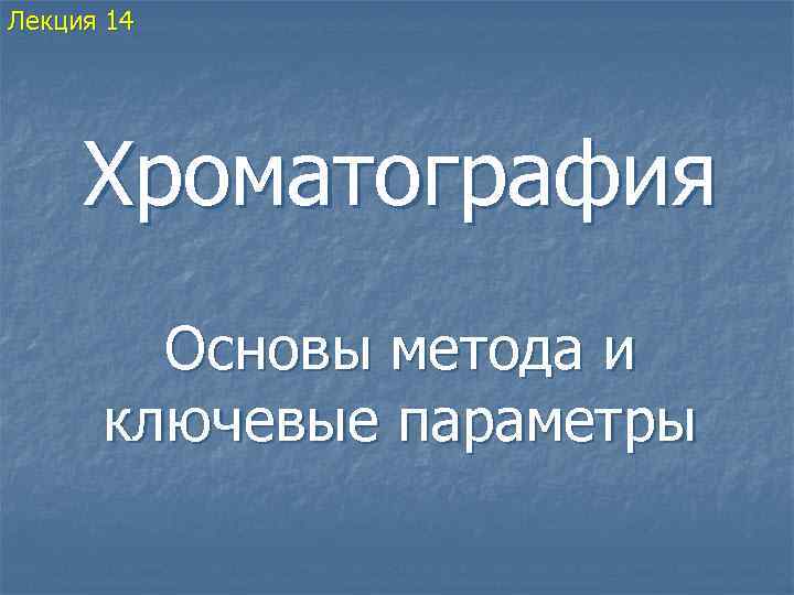 Лекция 14 Хроматография Основы метода и ключевые параметры 