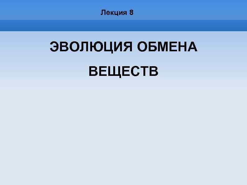 Лекция 8 ЭВОЛЮЦИЯ ОБМЕНА ВЕЩЕСТВ 