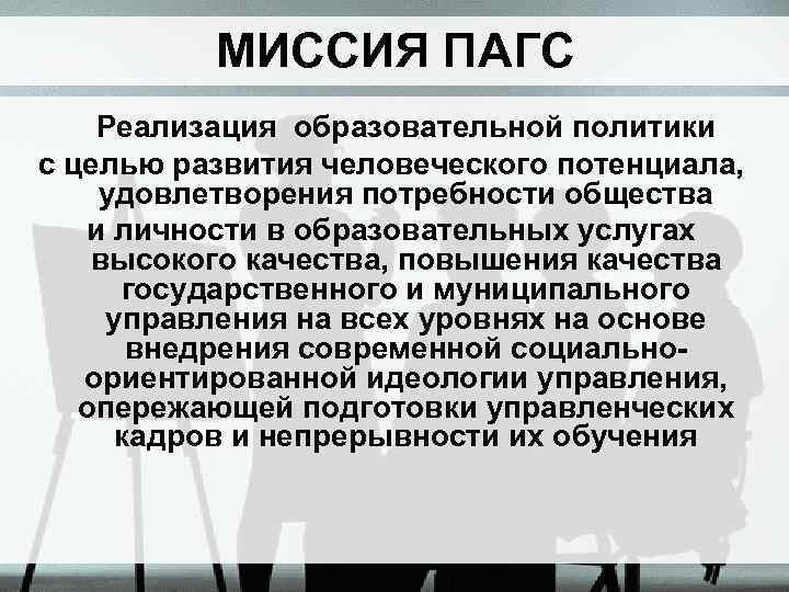 МИССИЯ ПАГС Реализация образовательной политики с целью развития человеческого потенциала, удовлетворения потребности общества и