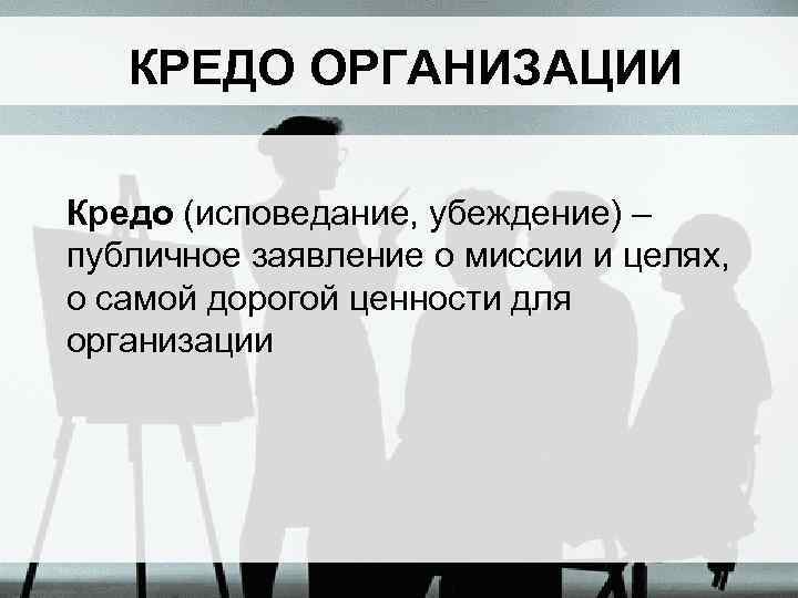 КРЕДО ОРГАНИЗАЦИИ Кредо (исповедание, убеждение) – публичное заявление о миссии и целях, о самой