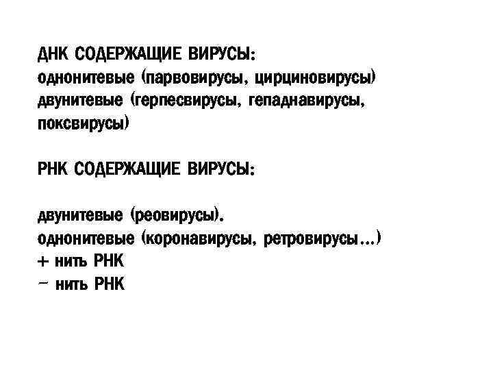 ДНК СОДЕРЖАЩИЕ ВИРУСЫ: однонитевые (парвовирусы, цирциновирусы) двунитевые (герпесвирусы, гепаднавирусы, поксвирусы) РНК СОДЕРЖАЩИЕ ВИРУСЫ: двунитевые