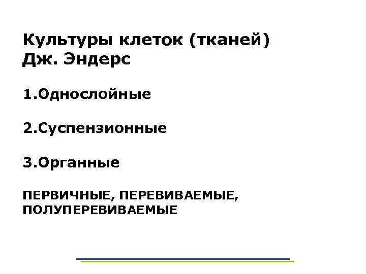 Культуры клеток (тканей) Дж. Эндерс 1. Однослойные 2. Суспензионные 3. Органные ПЕРВИЧНЫЕ, ПЕРЕВИВАЕМЫЕ, ПОЛУПЕРЕВИВАЕМЫЕ