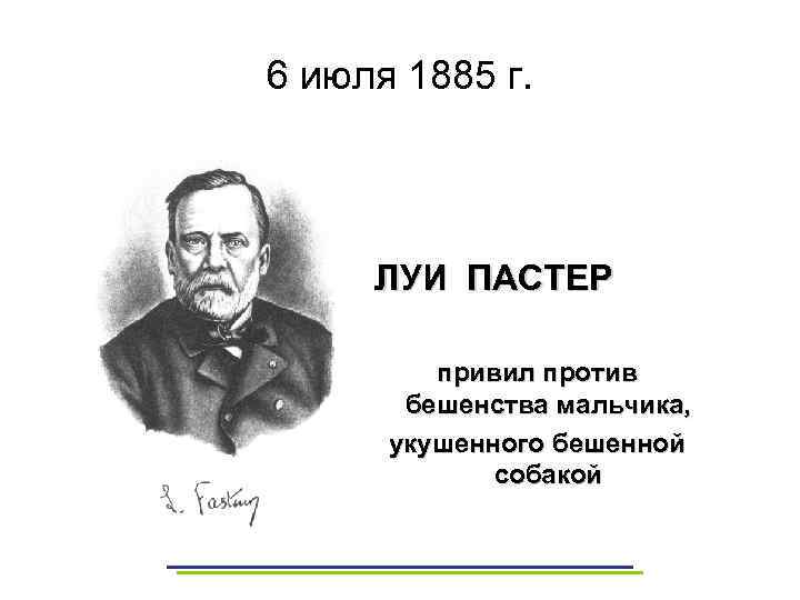 6 июля 1885 г. ЛУИ ПАСТЕР привил против бешенства мальчика, укушенного бешенной собакой 
