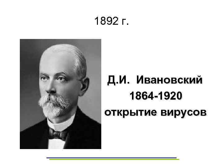 1892 г. Д. И. Ивановский 1864 -1920 открытие вирусов 