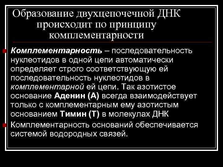 Образование двухцепочечной ДНК происходит по принципу комплементарности n n Комплементарность – последовательность нуклеотидов в