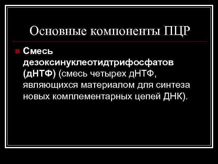 Основные компоненты ПЦР n Смесь дезоксинуклеотидтрифосфатов (д. НТФ) (смесь четырех д. НТФ, являющихся материалом