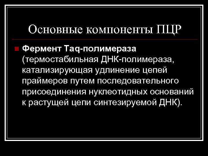Основные компоненты ПЦР n Фермент Taq-полимераза (термостабильная ДНК-полимераза, катализирующая удлинение цепей праймеров путем последовательного