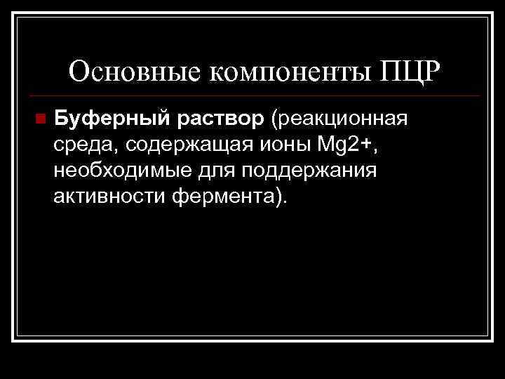 Основные компоненты ПЦР n Буферный раствор (реакционная среда, содержащая ионы Mg 2+, необходимые для