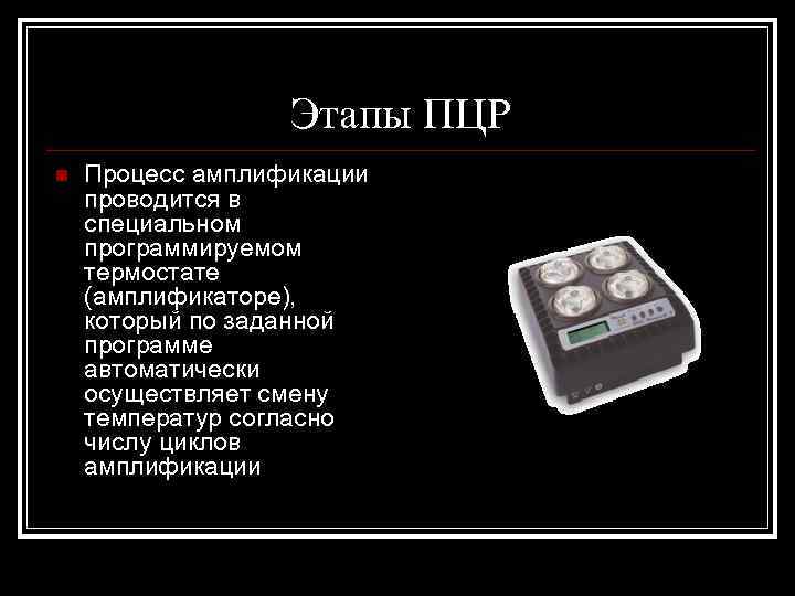 Этапы ПЦР n Процесс амплификации проводится в специальном программируемом термостате (амплификаторе), который по заданной