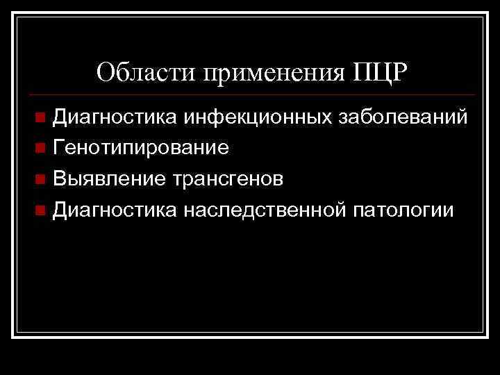 Области применения ПЦР Диагностика инфекционных заболеваний n Генотипирование n Выявление трансгенов n Диагностика наследственной