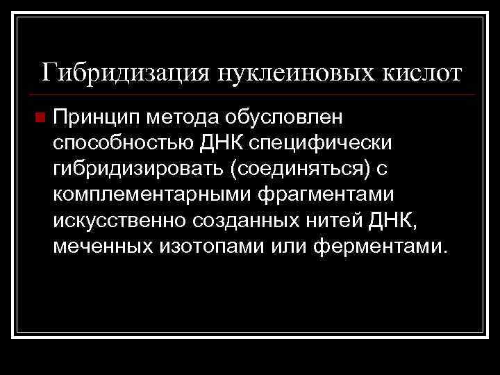 Гибридизация нуклеиновых кислот n Принцип метода обусловлен способностью ДНК специфически гибридизировать (соединяться) с комплементарными
