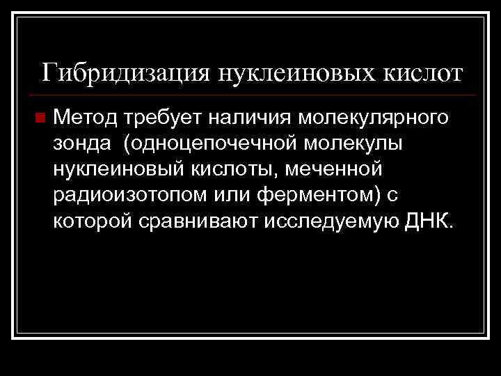 Гибридизация нуклеиновых кислот n Метод требует наличия молекулярного зонда (одноцепочечной молекулы нуклеиновый кислоты, меченной