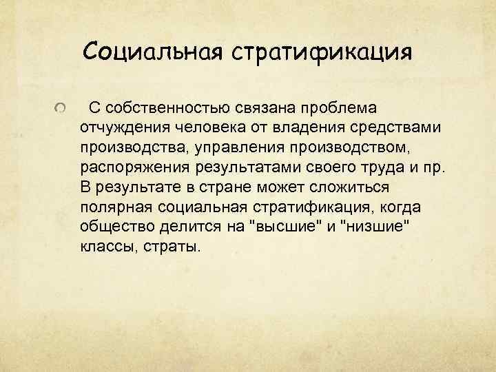 Социальная стратификация С собственностью связана проблема отчуждения человека от владения средствами производства, управления производством,
