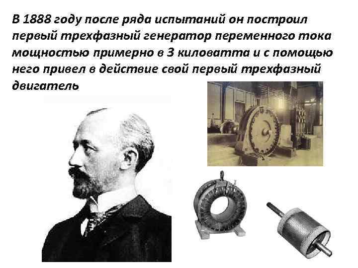 В 1888 году после ряда испытаний он построил первый трехфазный генератор переменного тока мощностью